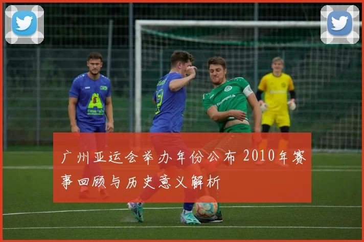 广州亚运会举办年份公布 2010年赛事回顾与历史意义解析