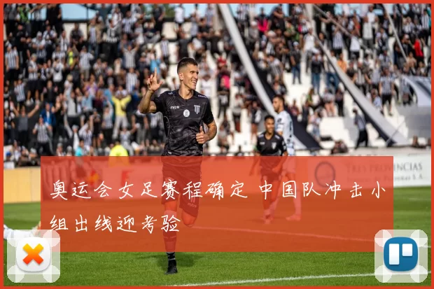 奥运会女足赛程确定 中国队冲击小组出线迎考验