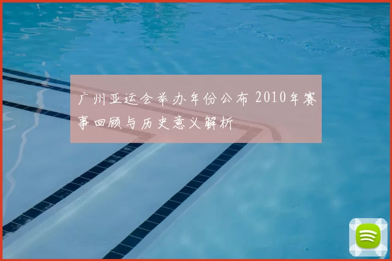 广州亚运会举办年份公布 2010年赛事回顾与历史意义解析