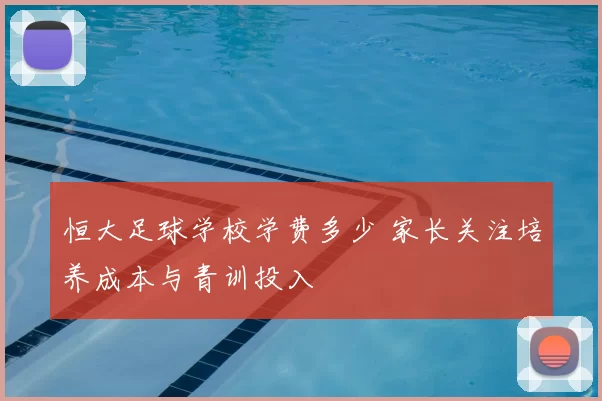 恒大足球学校学费多少 家长关注培养成本与青训投入