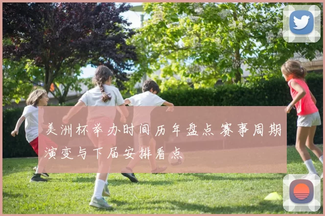美洲杯举办时间历年盘点 赛事周期演变与下届安排看点