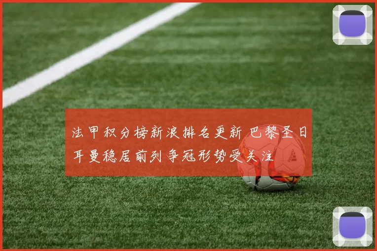 法甲积分榜新浪排名更新 巴黎圣日耳曼稳居前列争冠形势受关注