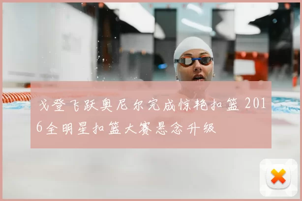 戈登飞跃奥尼尔完成惊艳扣篮 2016全明星扣篮大赛悬念升级