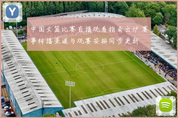 中国女篮比赛直播观看指南出炉 赛事转播渠道与观赛安排同步更新