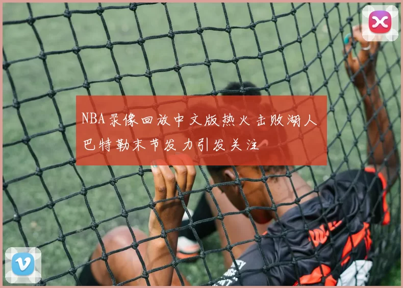NBA录像回放中文版热火击败湖人 巴特勒末节发力引发关注