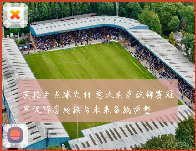 英格兰点球失利 意大利夺欧锦赛冠军促阵容轮换与未来备战调整