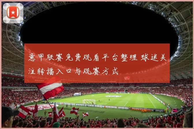 意甲联赛免费观看平台整理 球迷关注转播入口与观赛方式