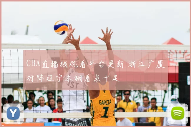 CBA直播线观看平台更新 浙江广厦对阵辽宁本钢看点十足