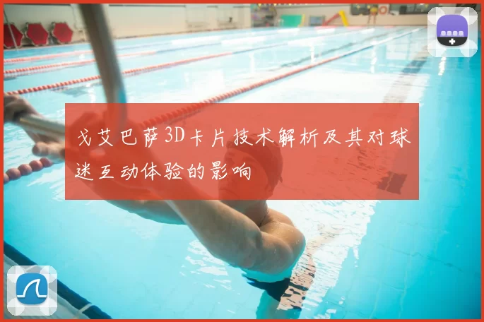 戈艾巴萨3D卡片技术解析及其对球迷互动体验的影响