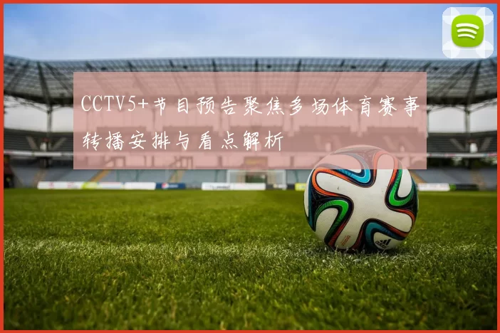 CCTV5+节目预告聚焦多场体育赛事转播安排与看点解析
