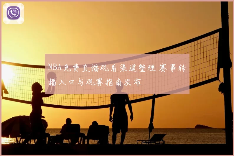 NBA免费直播观看渠道整理 赛事转播入口与观赛指南发布