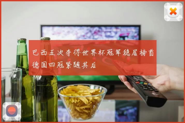 巴西五次夺得世界杯冠军稳居榜首德国四冠紧随其后