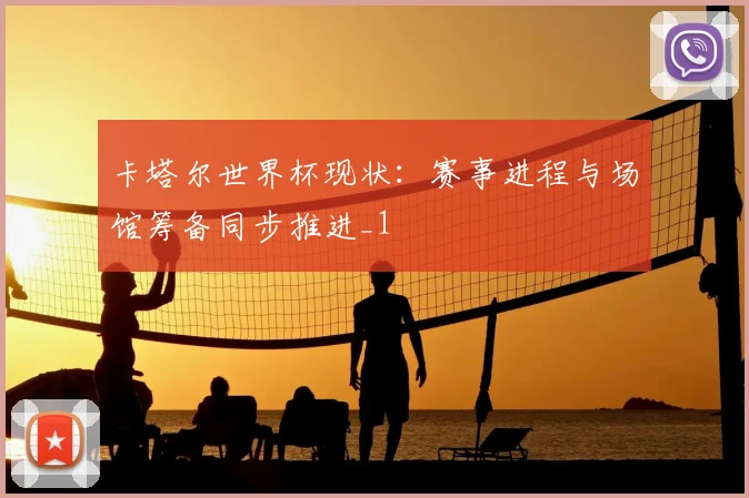 卡塔尔世界杯现状:赛事进程与场馆筹备同步推进_1