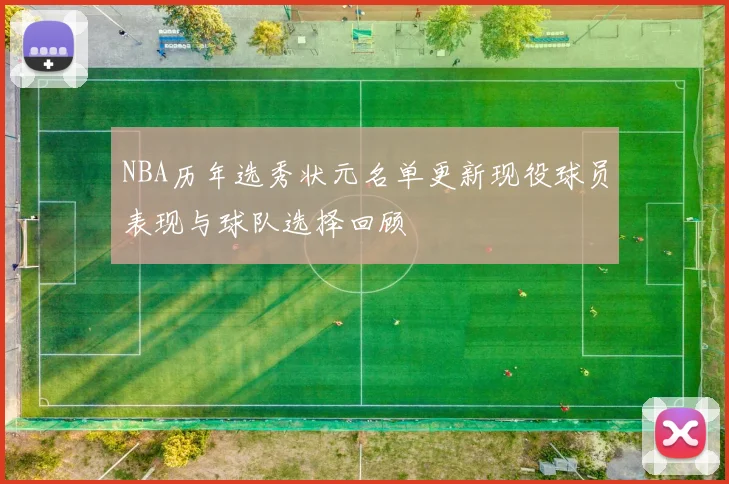 NBA历年选秀状元名单更新现役球员表现与球队选择回顾
