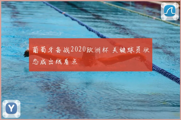 葡萄牙备战2020欧洲杯 关键球员状态成出线看点