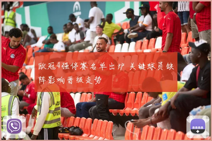 欧冠4强停赛名单出炉 关键球员缺阵影响晋级走势