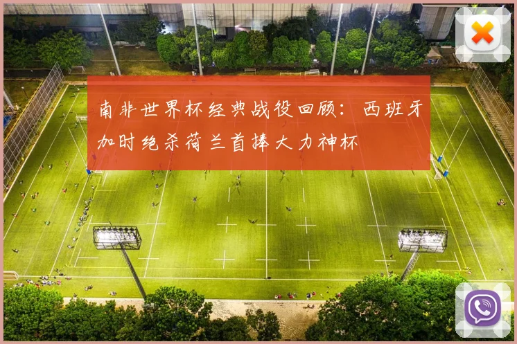 南非世界杯经典战役回顾：西班牙加时绝杀荷兰首捧大力神杯