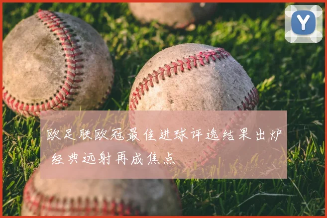 欧足联欧冠最佳进球评选结果出炉 经典远射再成焦点
